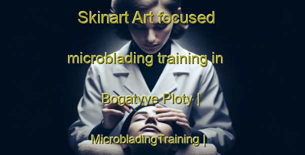Skinart Art-focused microblading training in Bogatyye Ploty | MicrobladingTraining | MicrobladingClasses | SkinartTraining-Russian Federation